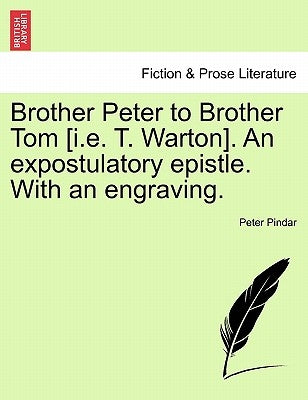 Brother Peter to Brother Tom [i.E. T. Warton]. an Expostulatory Epistle. with an Engraving. by Pindar, Peter