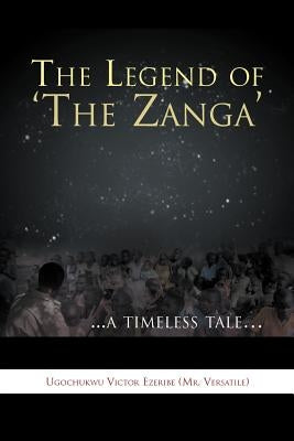 The Legend of 'The Zanga': ...a Timeless Tale. by Ugochukwu Victor Ezeribe (Mr Versatile)