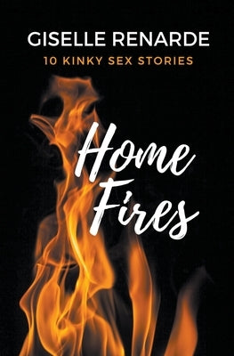 Home Fires: 10 Kinky Sex Stories by Renarde, Giselle