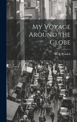 My Voyage Around the Globe by Fosdick, W. L. 1823-