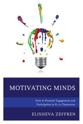 Motivating Minds: How to Promote Engagement and Participation in K-12 Classrooms by Zeffren, Elisheva