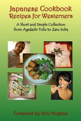 Japanese Cookbook Recipes for Westerners: A Short and Simple, Easy to Create Collection from Agedashi Tofu to Zaru Soba by Hogane, Niru
