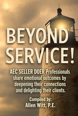 Beyond Service!: AEC SELLER DOER Professionals share emotional outcomes by deepening their connections and delighting their clients. by Witt, Allen