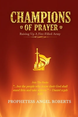 Champions of Prayer: Raising Up a Fire-Filled Army by Roberts, Angel K.