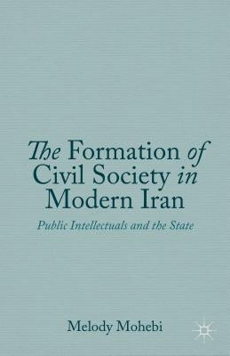 The Formation of Civil Society in Modern Iran: Public Intellectuals and the State by Mohebi, M.