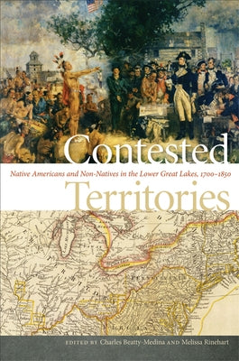 Contested Territories: Native Americans and Non-Natives in the Lower Great Lakes, 1700-1850 by Beatty-Medina, Charles