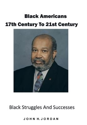 Black Americans 17th Century to 21st Century: Black Struggles and Successes by Jordan, John H.