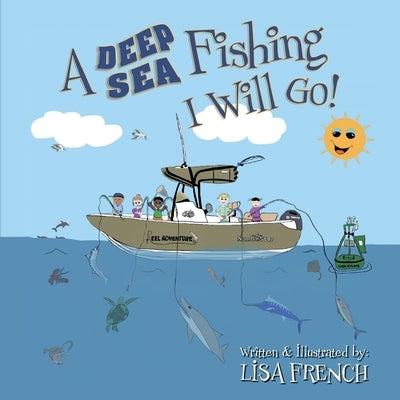 A Deep Sea Fishing I Will Go! by French, Lisa