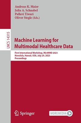Machine Learning for Multimodal Healthcare Data: First International Workshop, Ml4mhd 2023, Honolulu, Hawaii, Usa, July 29, 2023, Proceedings by Maier, Andreas K.