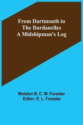 From Dartmouth to the Dardanelles: A Midshipman's Log by B. C. W. Forester, Wolston