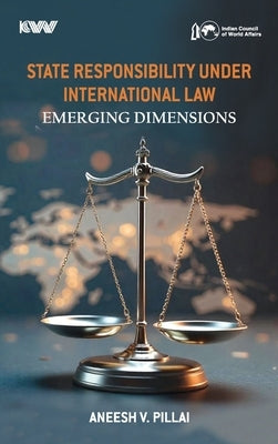 State Responsibility Under International Law: Emerging Dimensions by Pillai, Aneesh V.