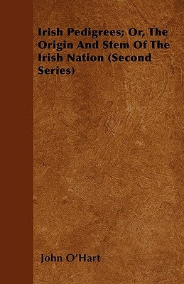 Irish Pedigrees; Or, the Origin and Stem of the Irish Nation (Second Series) by O'Hart, John