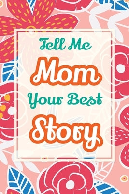 Tell Me, Mom, Your Best Story: A Family Keepsake Gift to Share a Mother's Story and Memories by Parker, Casey