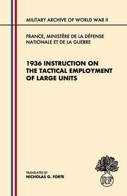 1936 Instruction on the Tactical Employment of Large Units: Translated from "Instruction sur l'emploi des Grandes Unités" by Forte, Nicholas G.