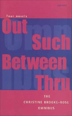 The Christine Brooke-Rose Omnibus: Four Novels: "Out, Such, Between, Thru" by Brooke-Rose, Christine