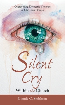 Silent Cry Within the Church: Overcoming Domestic Violence in Christian Homes by Smithson, Connie C.