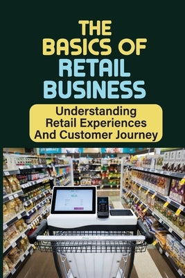 The Basics Of Retail Business: Understanding Retail Experiences And Customer Journey: Retail Workers by Gangl, Darron