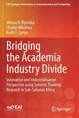 Bridging the Academia Industry Divide: Innovation and Industrialisation Perspective Using Systems Thinking Research in Sub-Saharan Africa by Nyemba, Wilson R.