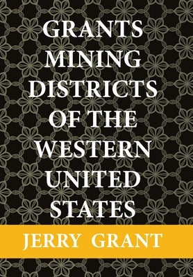 Grants Mining Districts of the Western United States: Volume 1 by Grant, Jerry