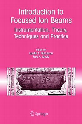 Introduction to Focused Ion Beams: Instrumentation, Theory, Techniques and Practice by Giannuzzi, Lucille A.