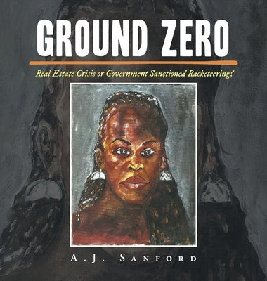 Ground Zero: Real Estate Crisis or Government Sanctioned Racketeering? by Sanford, A. J.