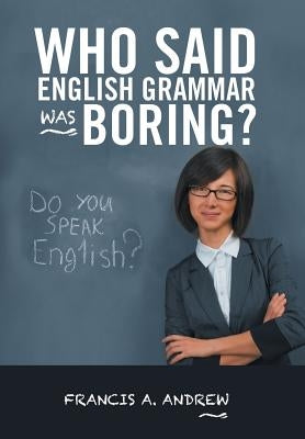 Who Said English Grammar Was Boring? by Andrew, Francis A.