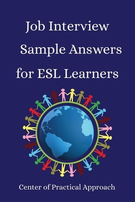 Job Interview Sample Answers for ESL Learners: 10 Sample Responses to the 30 Most Common Interview Questions by Approach, Center Of Practical
