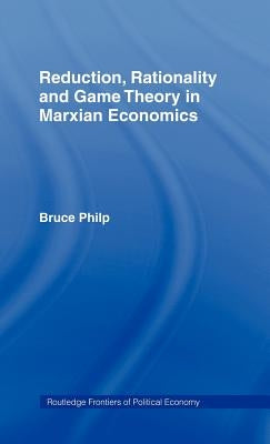 Reduction, Rationality and Game Theory in Marxian Economics by Philp, Bruce