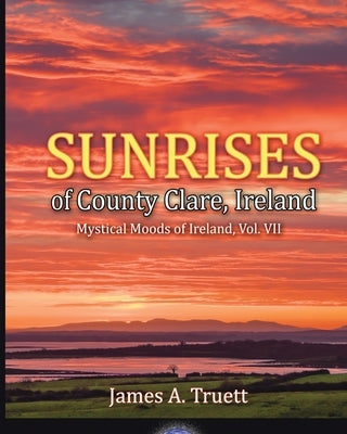 Sunrises of County Clare, Ireland: Mystical Moods of Ireland, Vol. VII by Truett, James a.