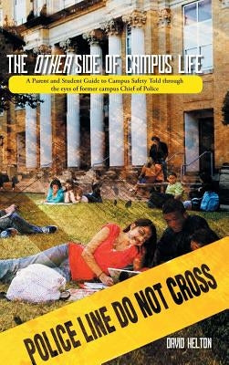 The Other Side of Campus Life: A Parent and Student Guide to Campus Safety Told Through the Eyes of Former Campus Chief of Police by Helton, David