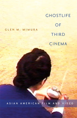Ghostlife of Third Cinema: Asian American Film and Video by Mimura, Glen M.