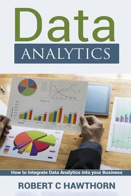 Data Analytics: An Introduction and Explanation into Predictive Analysis (How to Integrate Analytics into Your Business) by Hawthorn, Robert C.