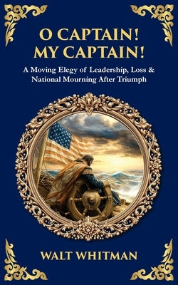 O Captain! My Captain!: A Moving Elegy of Leadership, Loss & National Mourning After Triumph by Zengerink, Tim