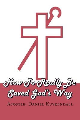 How To Really Be Saved God's Way by Kuykendall, Apostle Daniel