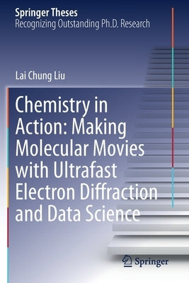 Chemistry in Action: Making Molecular Movies with Ultrafast Electron Diffraction and Data Science by Liu, Lai Chung