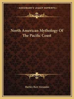 North American Mythology of the Pacific Coast by Alexander, Hartley Burr