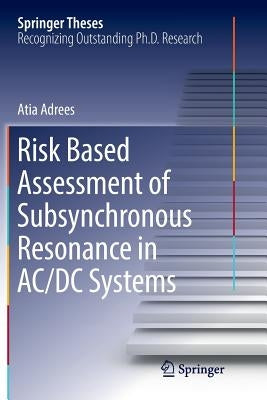 Risk Based Assessment of Subsynchronous Resonance in AC/DC Systems by Adrees, Atia