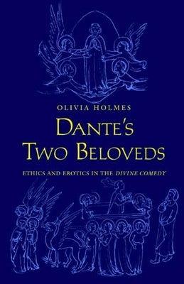 Dante's Two Beloveds: Ethics and Erotics in the "divine Comedy" by Holmes, Olivia