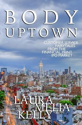 Body Uptown: Customer Service Fairytales from the Financial Print IPO Market by Kelly, Laura Melia