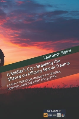 A Soldier's Cry - Breaking the Silence on Military Sexual Trauma: A Deeply Personal Journey of Trauma, Survival, and the Fight for Justice by Baird, Laurence