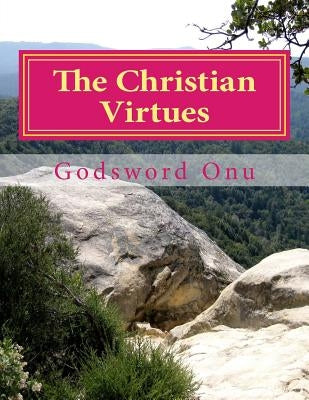 The Christian Virtues: What Are Expected of You As a Christian by Onu, Godsword Godswill