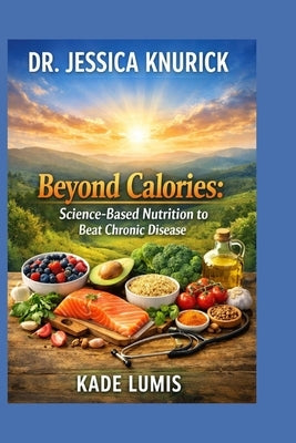 Dr. Jessica Knurick: Beyond Calories: Science-Based Nutrition to Beat Chronic Disease by Lumis, Kade