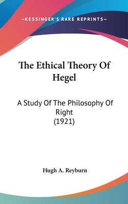 The Ethical Theory Of Hegel: A Study Of The Philosophy Of Right (1921) by Reyburn, Hugh A.
