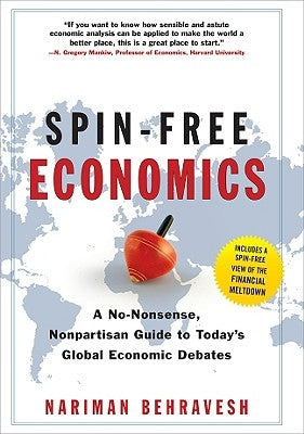 Spin-Free Economics: A No-Nonsense Nonpartisan Guide to Today's Global Economic Debates by Behravesh, Nariman