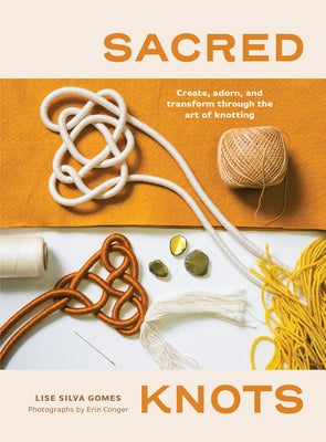Sacred Knots: Create, Adorn, and Transform Through the Art of Knotting by Conger, Erin
