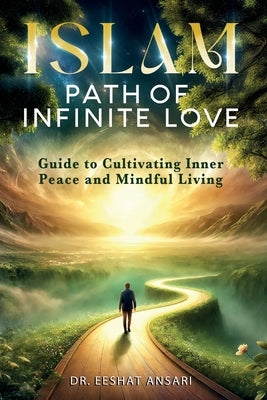 Islam: Path of Infinite Love by Ansari, Eeshat