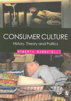 Consumer Culture: History, Theory and Politics by Sassatelli, Roberta