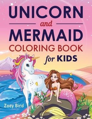 Unicorn and Mermaid Coloring Book for Kids: Coloring Activity for Ages 4 - 8 by Bird, Zoey