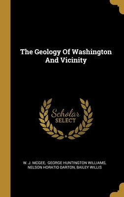 The Geology Of Washington And Vicinity by McGee, W. J.