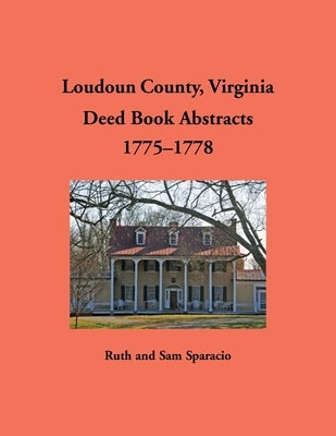Loudoun County, Virginia Deed Book Abstracts, 1775-1778 by Sparacio, Ruth